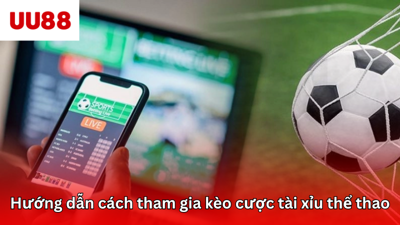 Hướng dẫn cách tham gia kèo cược tài xỉu thể thao