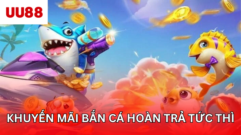 Khuyến mãi bắn cá hoàn trả tức thì