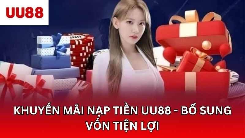 Khuyến Mãi Nạp Tiền UU88 - Bổ Sung Vốn Tiện Lợi, Hiệu Quả