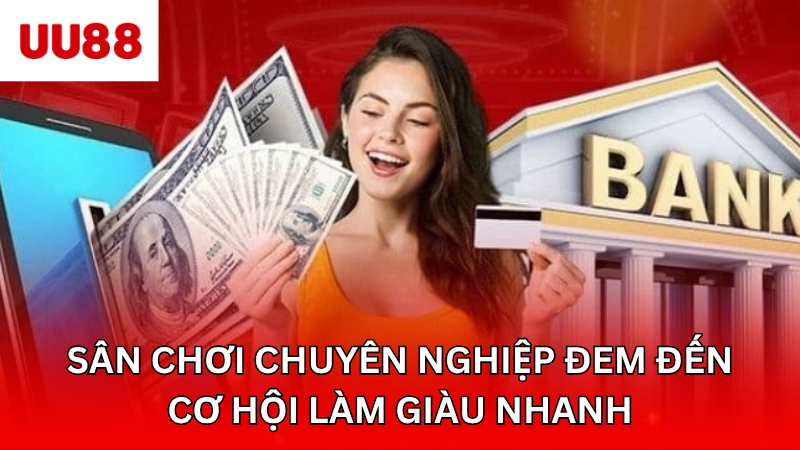 Sân chơi chuyên nghiệp đem đến cơ hội làm giàu nhanh