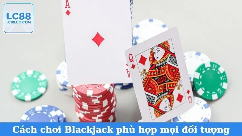 Cách chơi Blackjack phù hợp mọi đối tượng