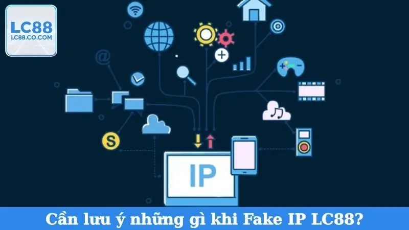 Cần lưu ý những gì khi Fake IP LC88?