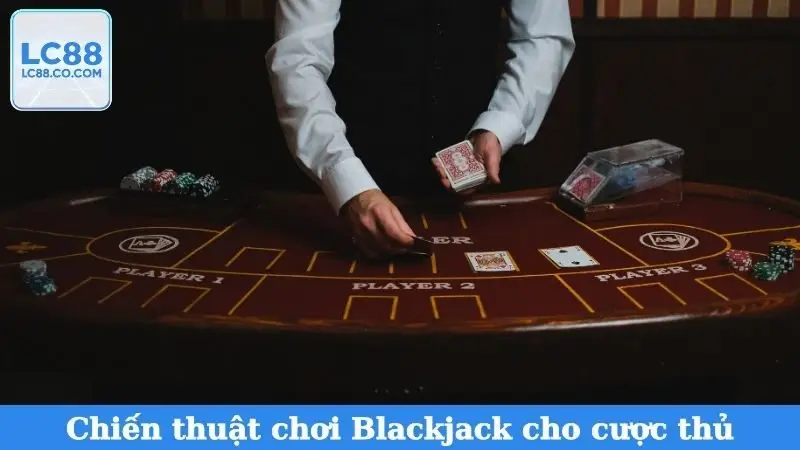 Chiến thuật chơi Blackjack cho cược thủ