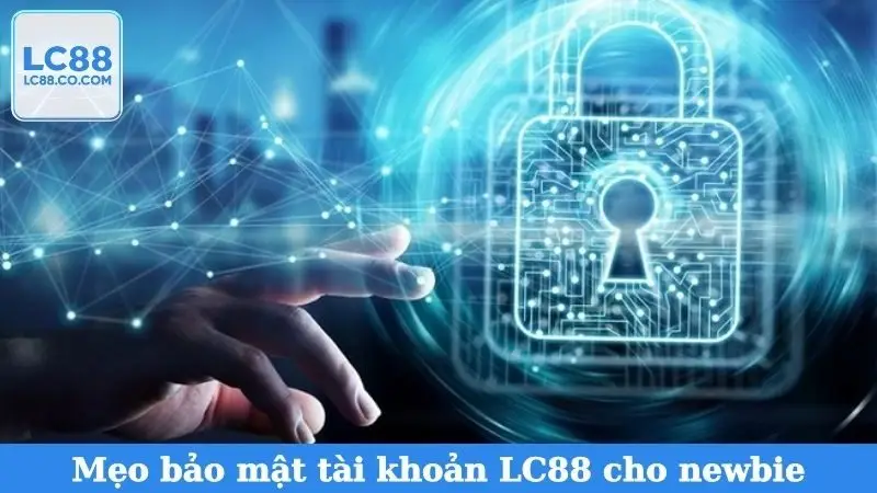 Mẹo bảo mật tài khoản LC88 cho newbie