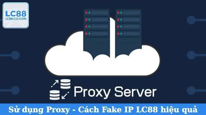 Sử dụng Proxy - Cách Fake IP LC88 hiệu quả